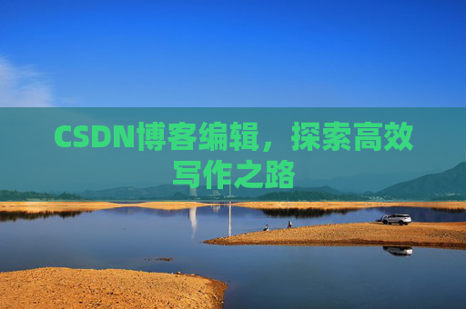CSDN博客编辑，探索高效写作之路