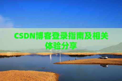 CSDN博客登录指南及相关体验分享